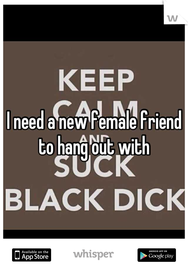 I need a new female friend to hang out with