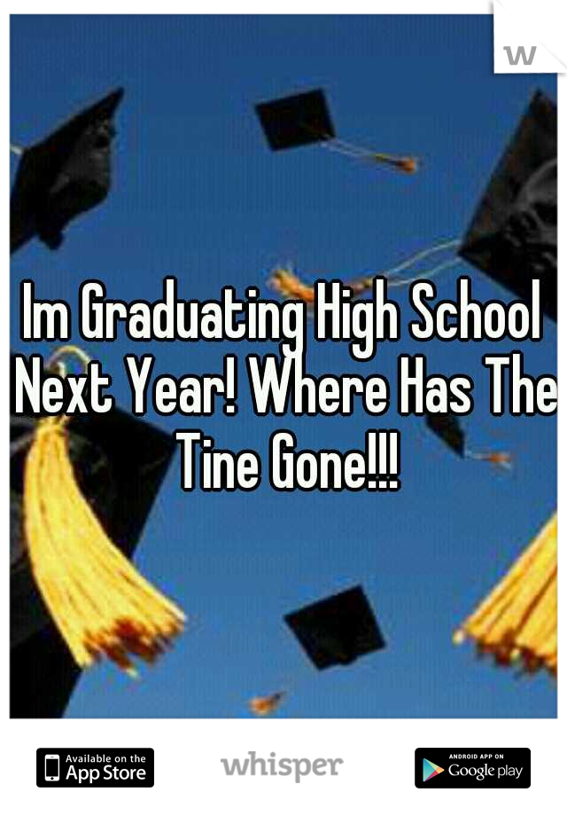 Im Graduating High School Next Year! Where Has The Tine Gone!!!