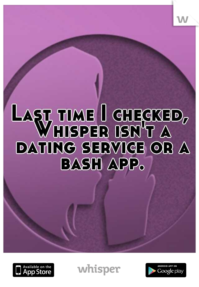 Last time I checked, Whisper isn't a dating service or a bash app.