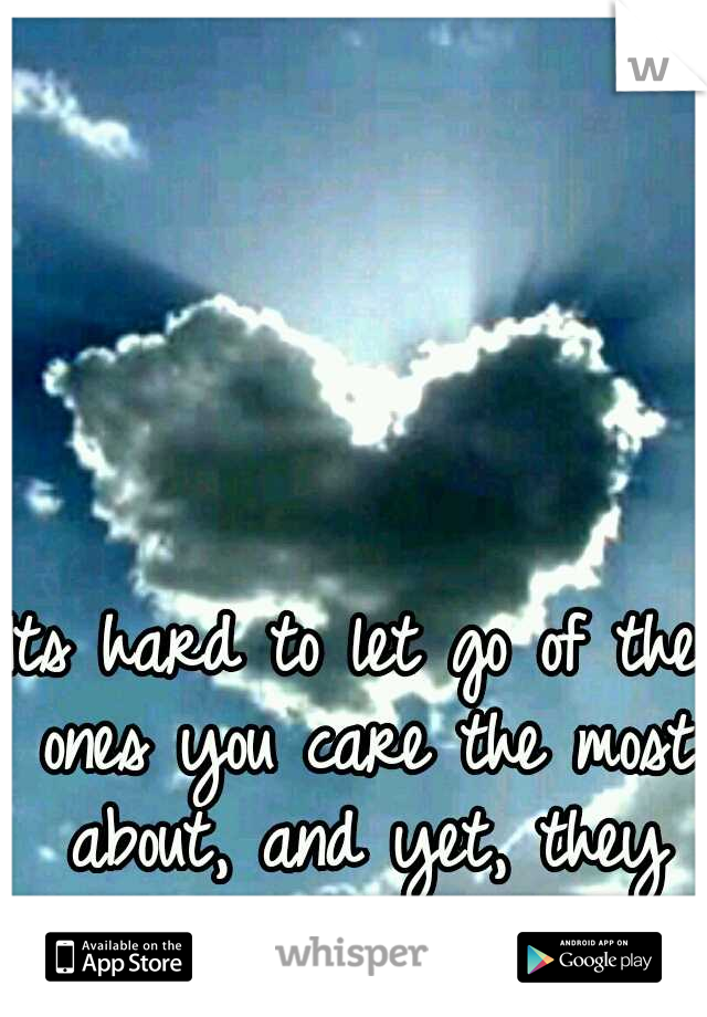 Its hard to let go of the ones you care the most about, and yet, they don't even know it.