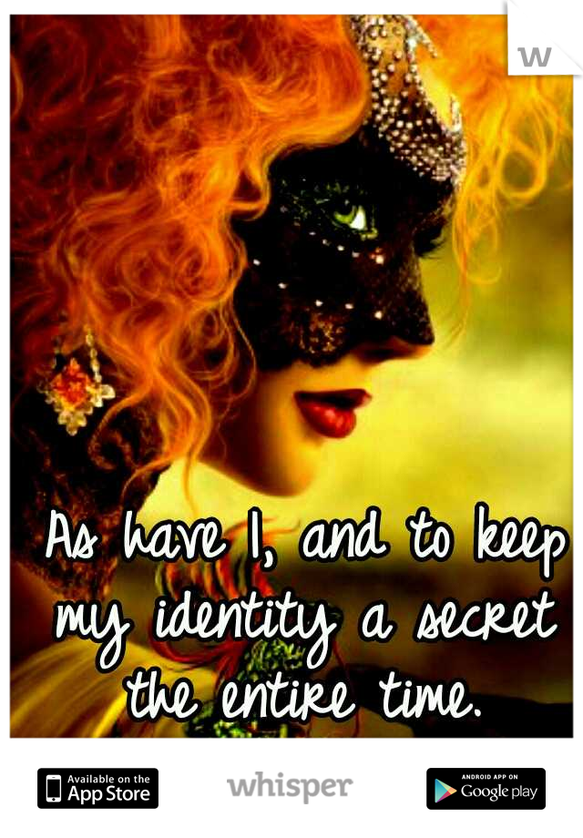 
    
                                                                                                  As have I, and to keep my identity a secret the entire time.