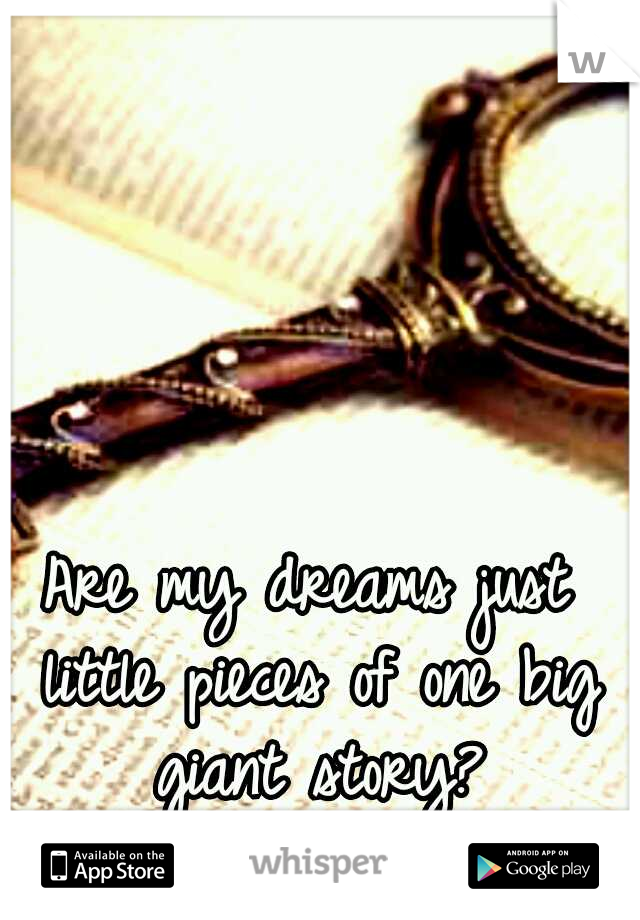 Are my dreams just little pieces of one big giant story?