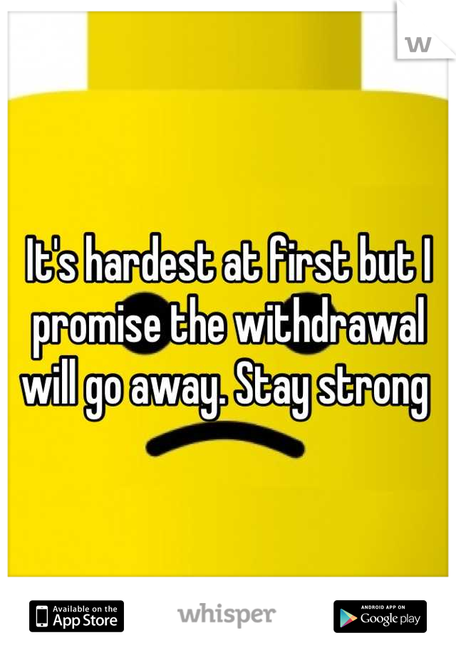 It's hardest at first but I promise the withdrawal will go away. Stay strong 