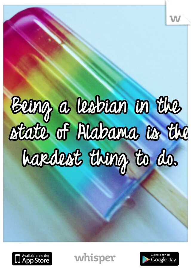 Being a lesbian in the state of Alabama is the hardest thing to do.