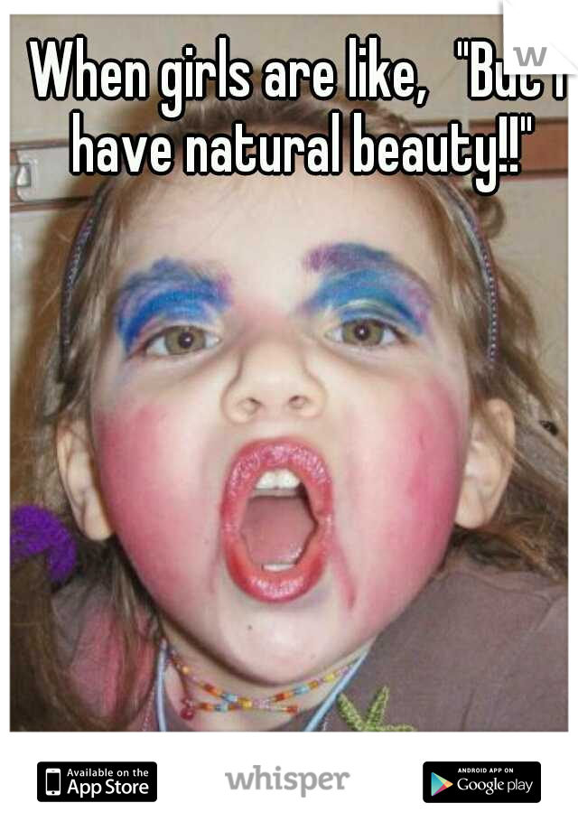 When girls are like,
"But I have natural beauty!!"