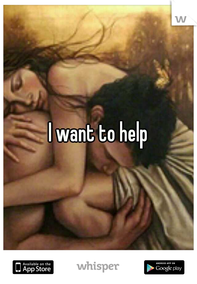 I want to help