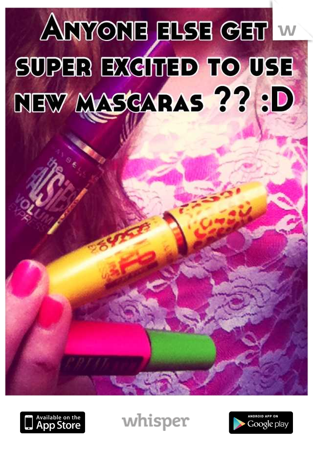 Anyone else get super excited to use new mascaras ?? :D