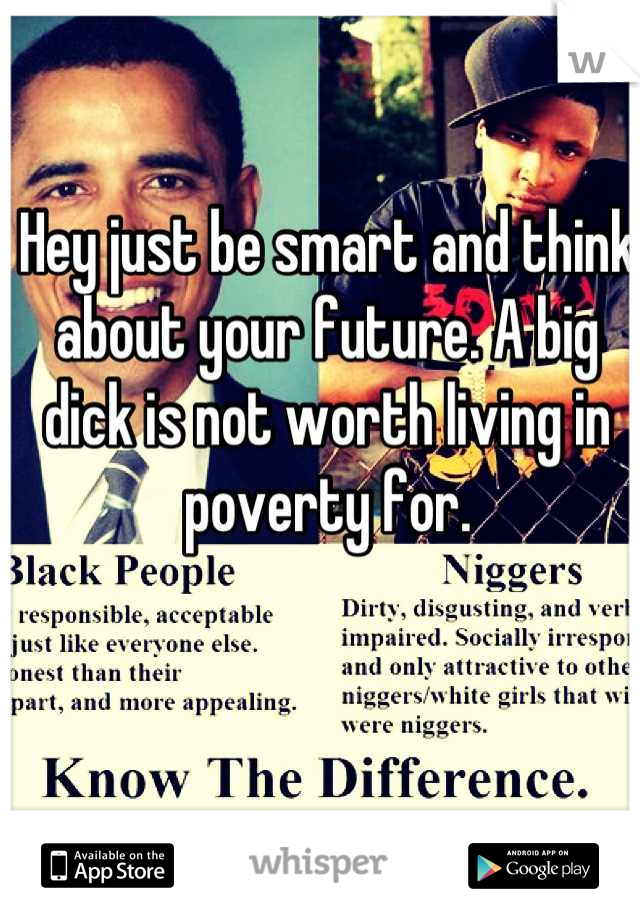 Hey just be smart and think about your future. A big dick is not worth living in poverty for.