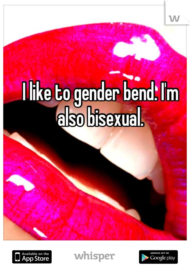 I like to gender bend. I'm also bisexual.