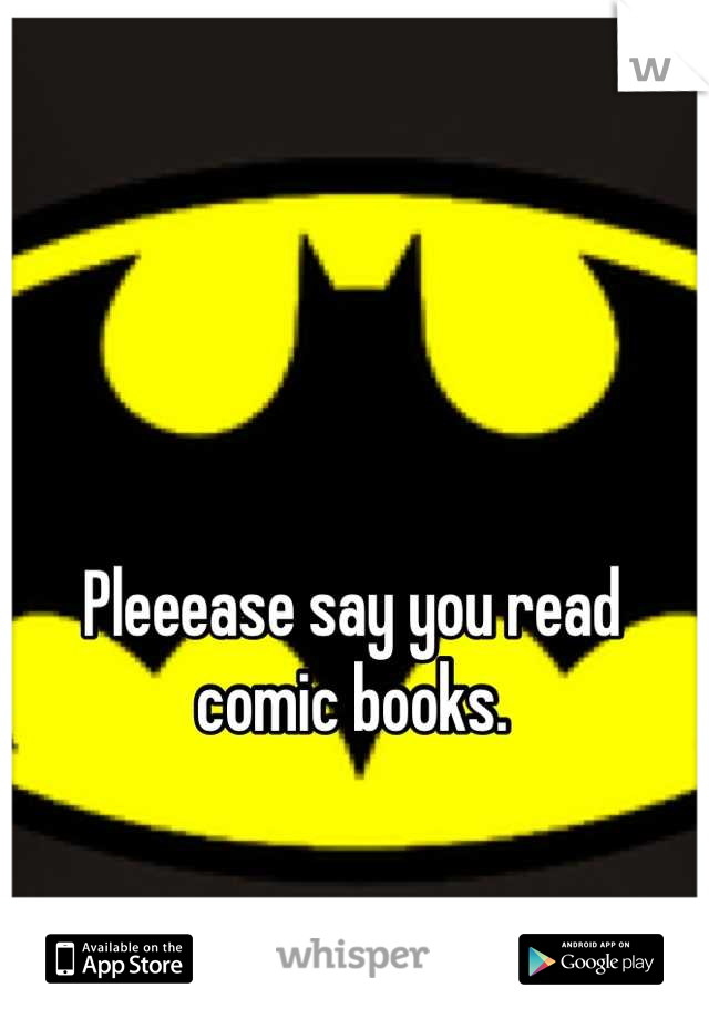 Pleeease say you read comic books.