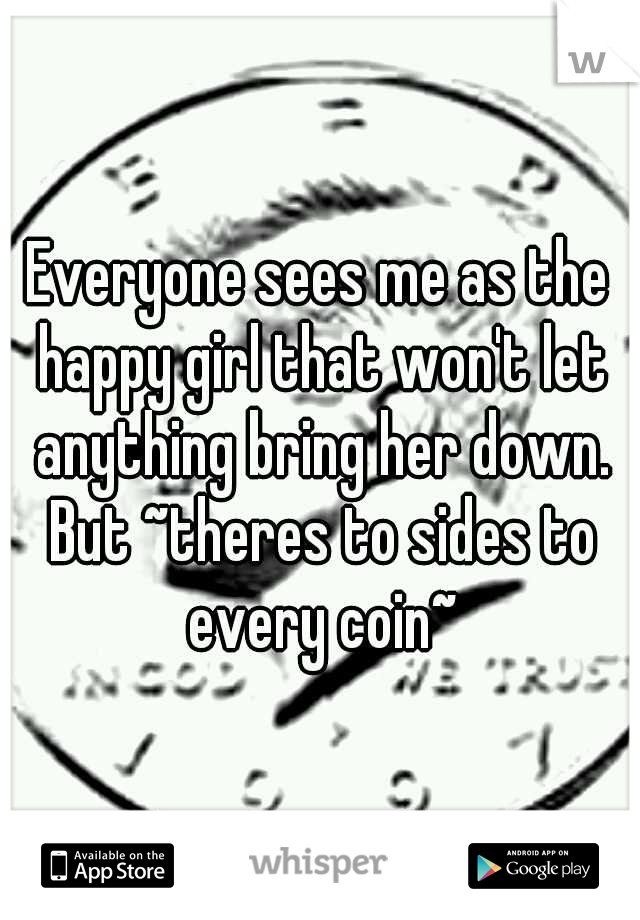 Everyone sees me as the happy girl that won't let anything bring her down. But ~theres to sides to every coin~