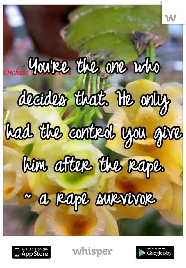 You're the one who decides that. He only had the control you give him after the rape. 
~ a rape survivor 