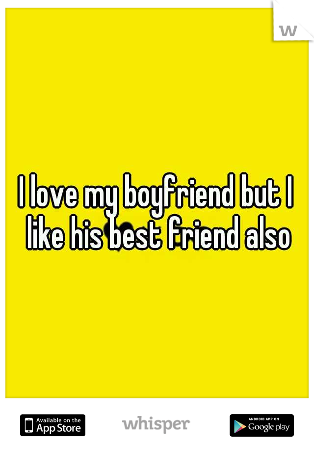 I love my boyfriend but I like his best friend also