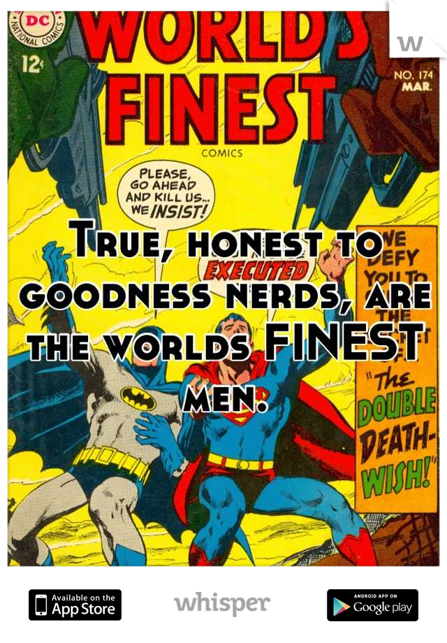 True, honest to goodness nerds, are the worlds FINEST men.