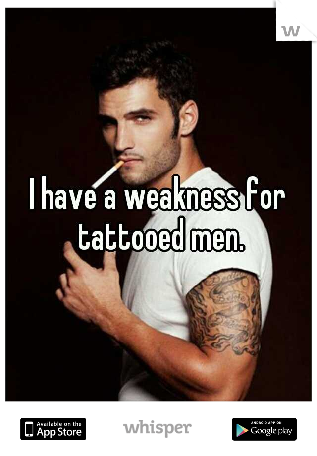 I have a weakness for tattooed men.