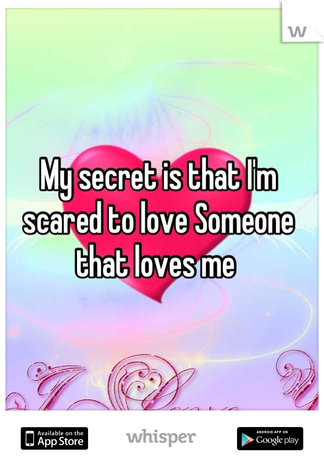 My secret is that I'm scared to love Someone  that loves me 