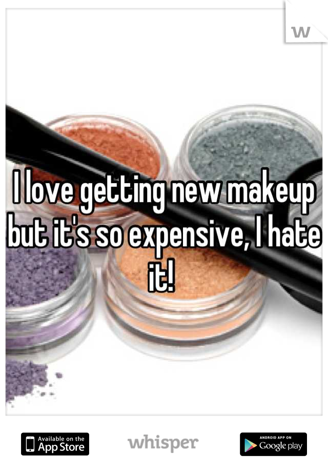 I love getting new makeup but it's so expensive, I hate it! 