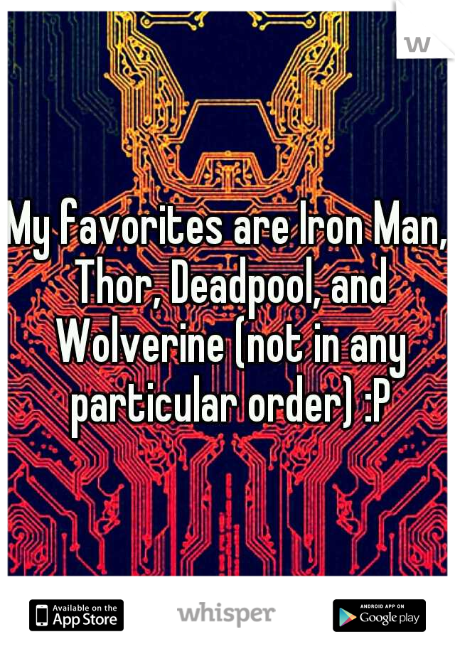 My favorites are Iron Man, Thor, Deadpool, and Wolverine (not in any particular order) :P