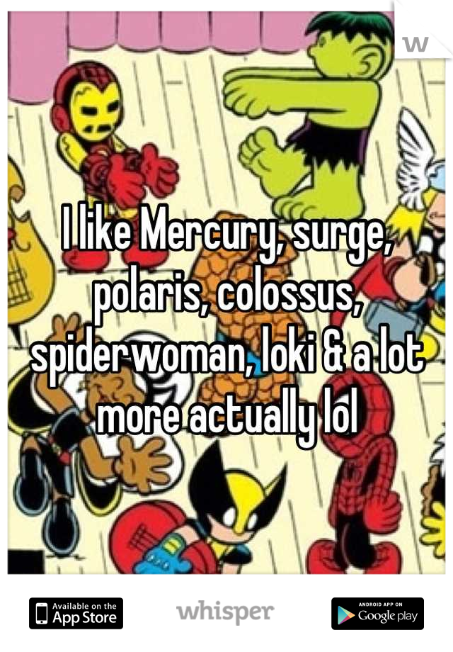 I like Mercury, surge, polaris, colossus, spiderwoman, loki & a lot more actually lol