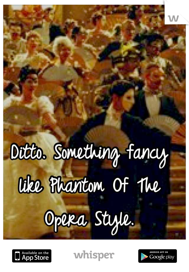 Ditto. Something fancy like Phantom Of The Opera Style.