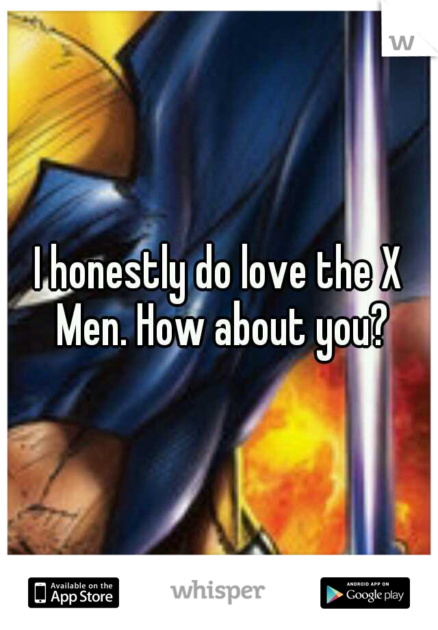 I honestly do love the X Men. How about you?