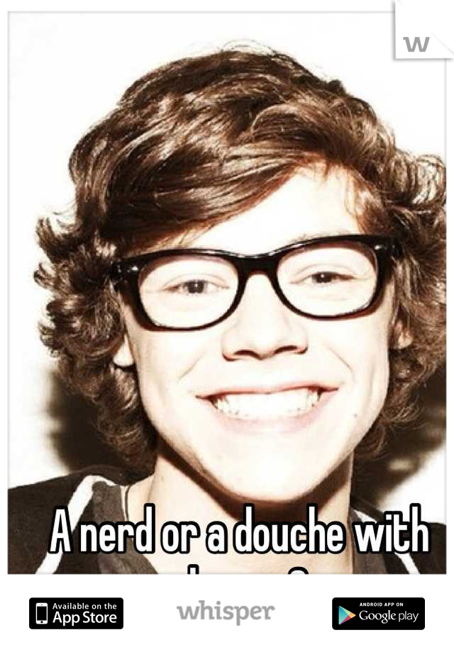 A nerd or a douche with glasses?