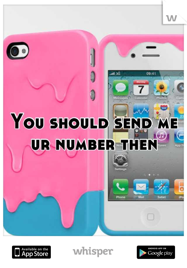 You should send me ur number then