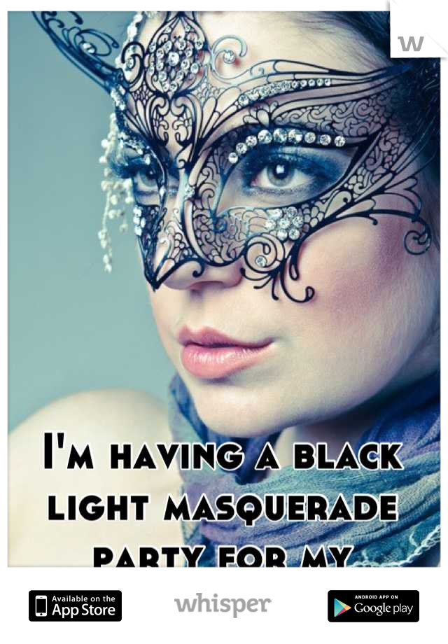 I'm having a black light masquerade party for my birthday :-)