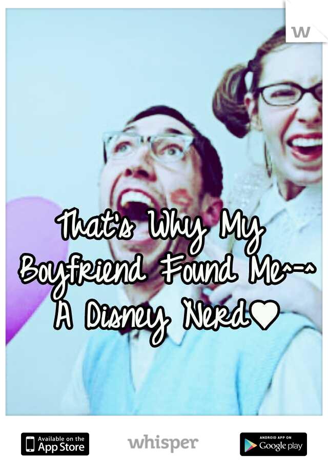 That's Why My Boyfriend Found Me^-^ A Disney Nerd♥