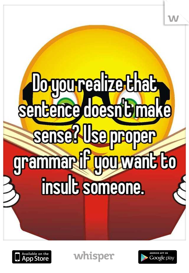 Do you realize that sentence doesn't make sense? Use proper grammar if you want to insult someone. 