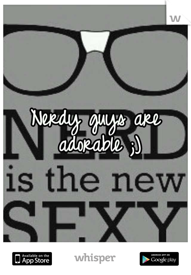 Nerdy guys are adorable ;)