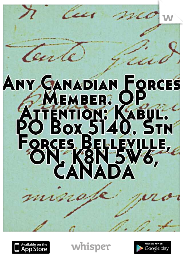 Any Canadian Forces Member. OP Attention: Kabul. PO Box 5140. Stn Forces Belleville, ON. K8N 5W6, CANADA