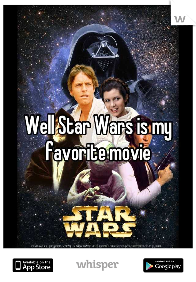 Well Star Wars is my favorite movie