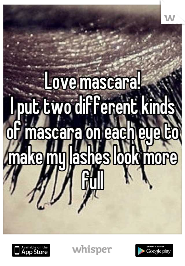 Love mascara!
I put two different kinds of mascara on each eye to make my lashes look more full
