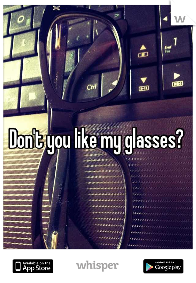 Don't you like my glasses? 