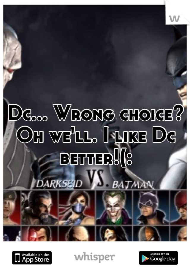 Dc... Wrong choice? Oh we'll. I like Dc better!(: