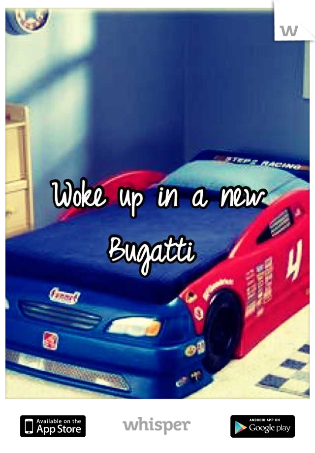 Woke up in a new Bugatti 