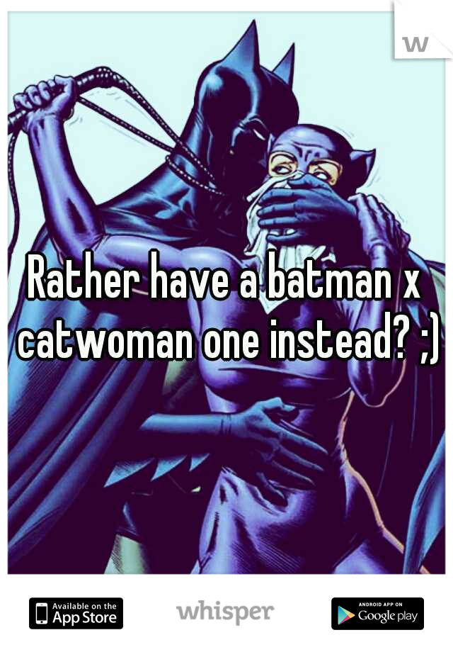 Rather have a batman x catwoman one instead? ;)