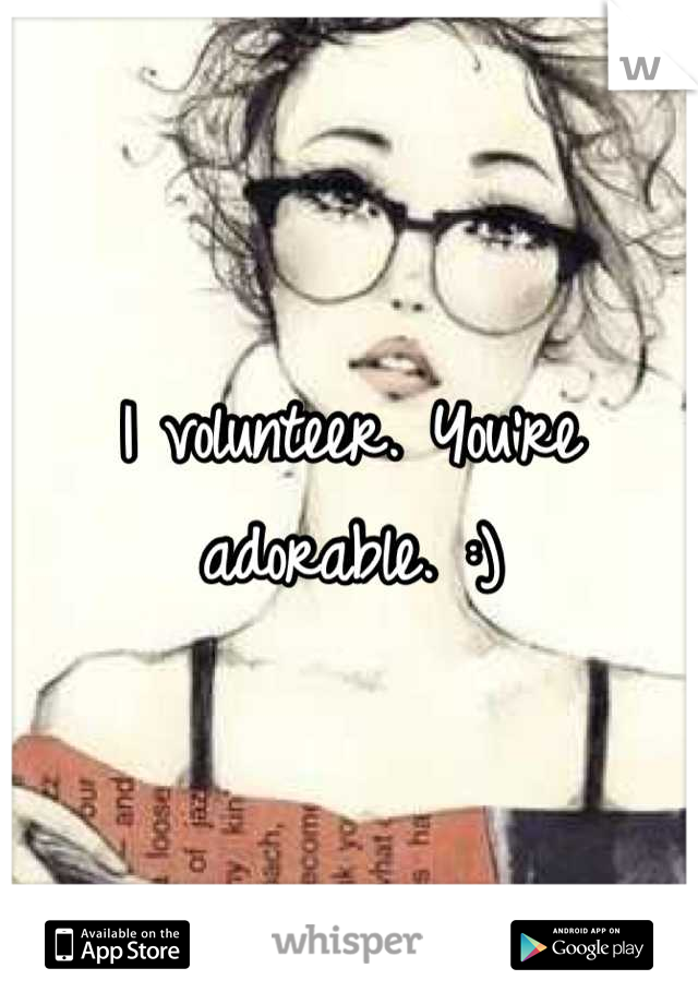 I volunteer. You're adorable. :)