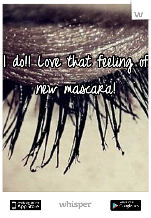 I do!! Love that feeling of new mascara!