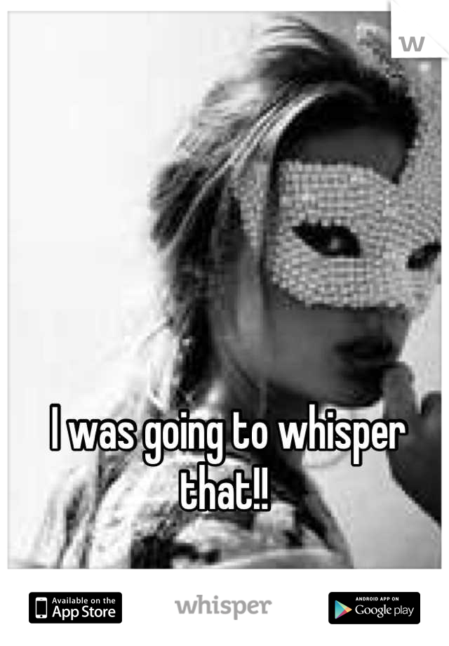 I was going to whisper that!! 