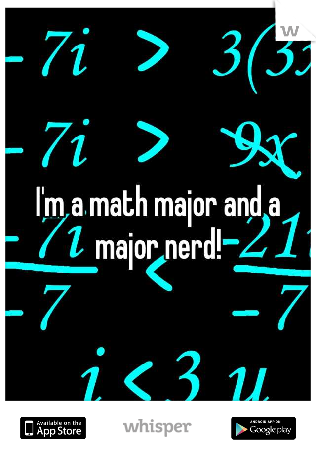 I'm a math major and a major nerd!