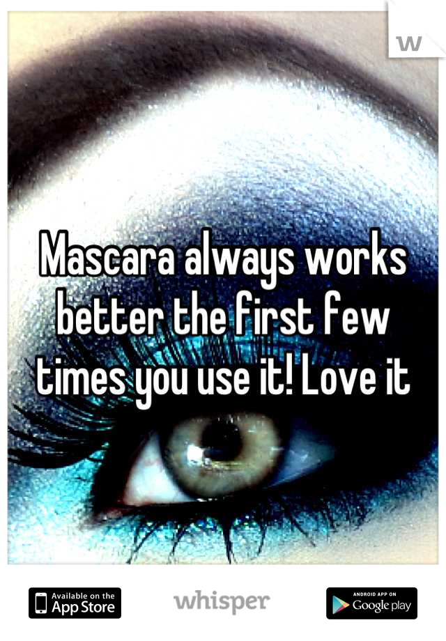 Mascara always works better the first few times you use it! Love it