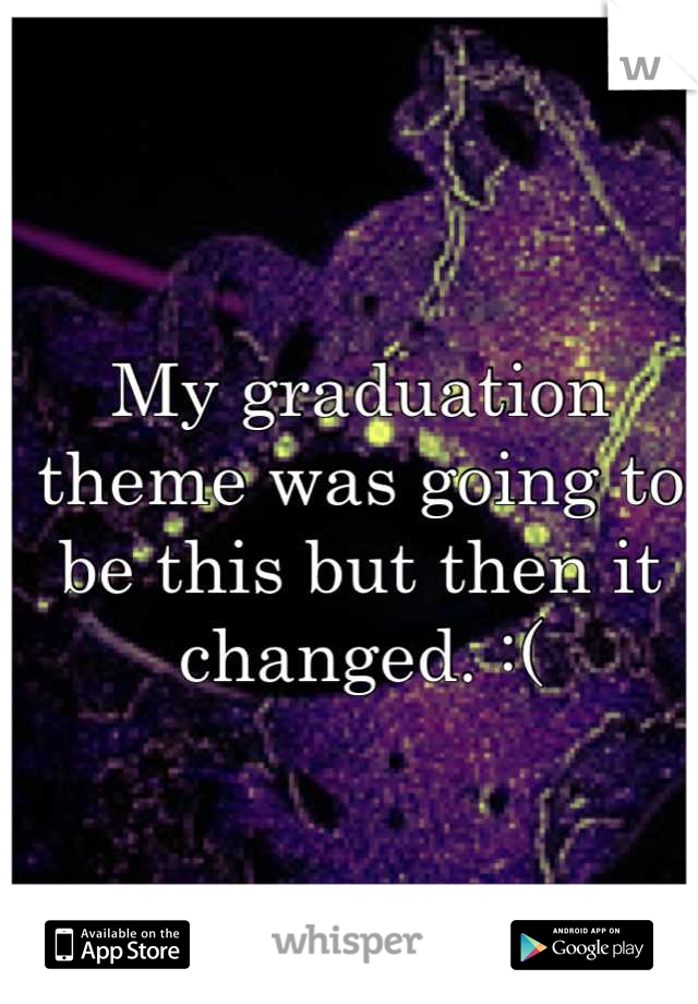 My graduation theme was going to be this but then it changed. :(