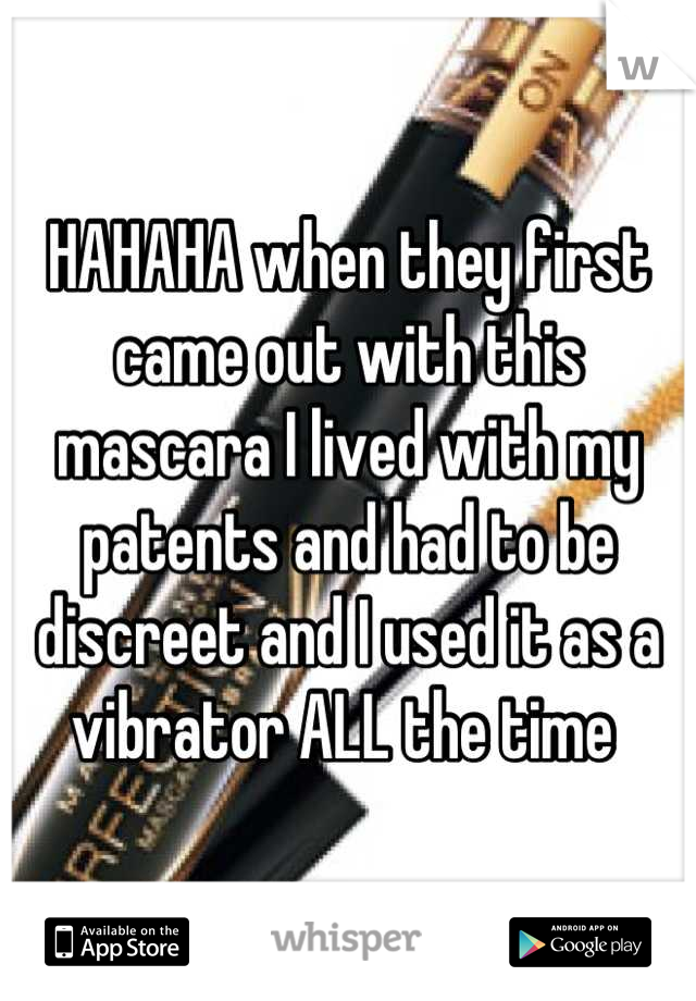 HAHAHA when they first came out with this mascara I lived with my patents and had to be discreet and I used it as a vibrator ALL the time 