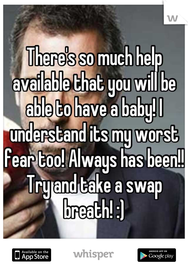 There's so much help available that you will be able to have a baby! I understand its my worst fear too! Always has been!! Try and take a swap breath! :)