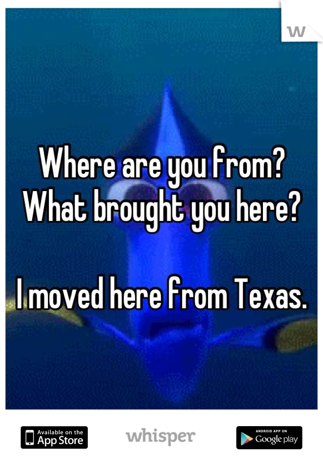 Where are you from? What brought you here? 

I moved here from Texas.