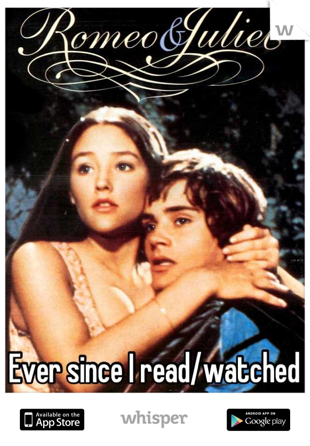 Ever since I read/watched Romeo and Juliet:)