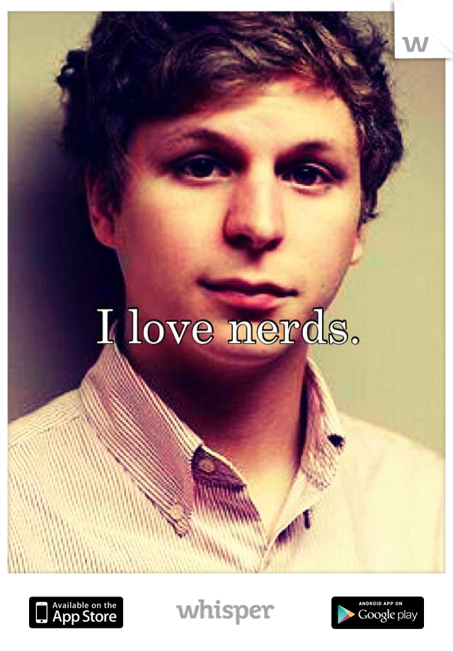 I love nerds.
