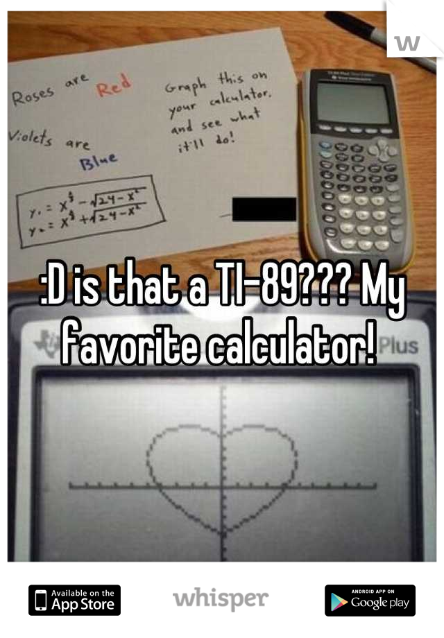 :D is that a TI-89??? My favorite calculator! 